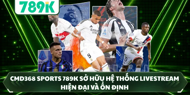 CMD368 Sports 789K sở hữu hệ thống livestream hiện đại và ổn định 
