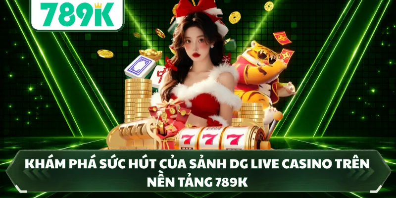 Khám phá sức hút của sảnh DG Live Casino trên nền tảng 789K 